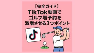 【完全ガイド】TikTok動画でゴルフ場予約を激増させる３つのポイント