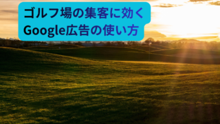 ゴルフ場はGoogle広告をどう使うべきか？集客につながる効果的な活用法