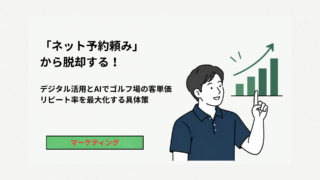 「ネット予約頼み」から脱却する！デジタル活用とAIでゴルフ場の客単価・リピート率を最大化する具体策