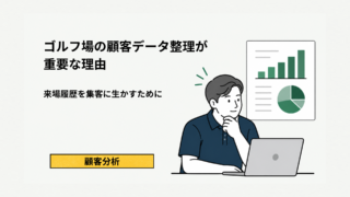 ゴルフ場の顧客データ整理が重要な理由｜来場履歴を集客に生かすために